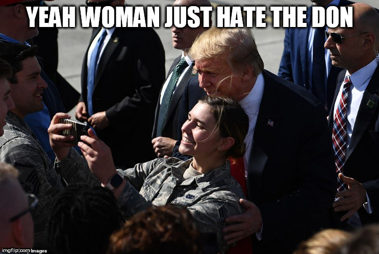 trump | YEAH WOMAN JUST HATE THE DON | image tagged in trump | made w/ Imgflip meme maker