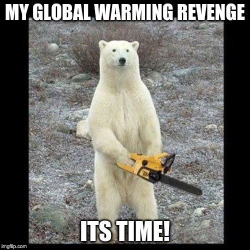 Chainsaw Bear Meme | MY GLOBAL WARMING REVENGE; ITS TIME! | image tagged in memes,chainsaw bear | made w/ Imgflip meme maker
