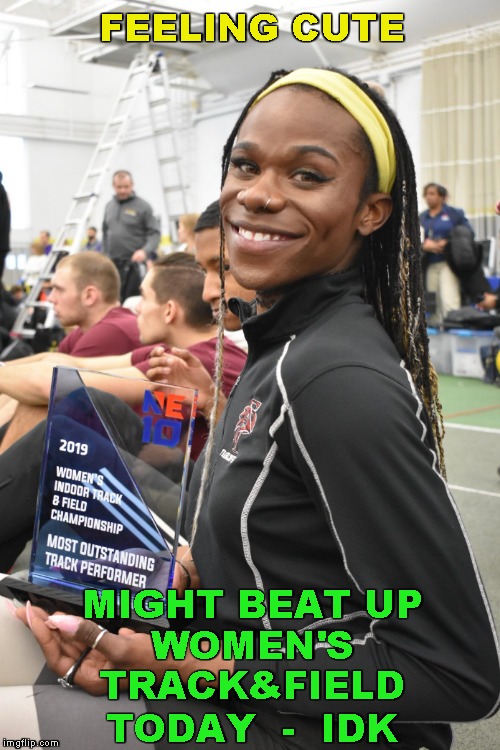 Most Outstanding Track Performer | FEELING CUTE; MIGHT BEAT UP WOMEN'S  TRACK&FIELD ; TODAY  -  IDK | image tagged in memes,track and field,transgender,athletes | made w/ Imgflip meme maker