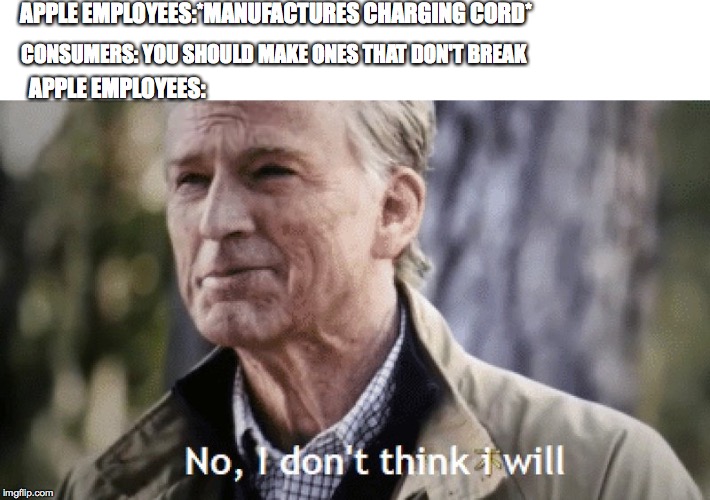 No, i dont think i will | APPLE EMPLOYEES:*MANUFACTURES CHARGING CORD*; CONSUMERS: YOU SHOULD MAKE ONES THAT DON'T BREAK; APPLE EMPLOYEES: | image tagged in no i dont think i will | made w/ Imgflip meme maker