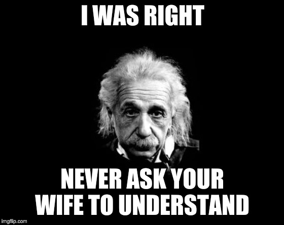 Einstein says | NEVER ASK YOUR WIFE TO UNDERSTAND | image tagged in einstein,wife | made w/ Imgflip meme maker