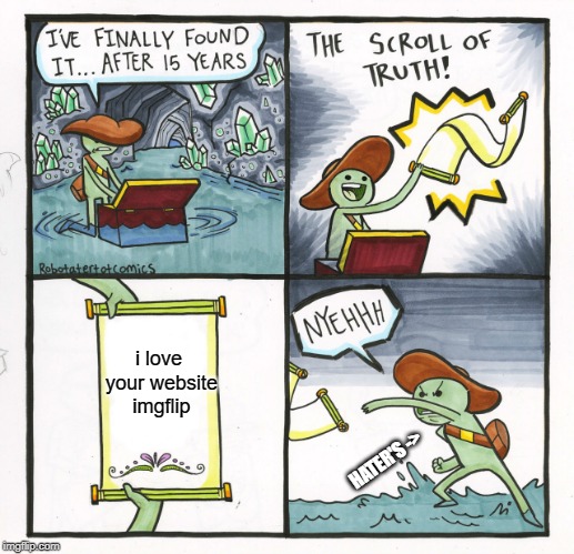 The Scroll Of Truth Meme | i love your website imgflip; HATER'S -> | image tagged in memes,the scroll of truth | made w/ Imgflip meme maker