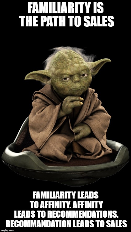 Yoda1 | FAMILIARITY IS THE PATH TO SALES; FAMILIARITY LEADS TO AFFINITY. AFFINITY LEADS TO RECOMMENDATIONS. RECOMMANDATION LEADS TO SALES | image tagged in yoda1 | made w/ Imgflip meme maker