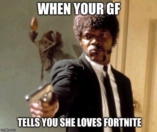 Say That Again I Dare You Meme | WHEN YOUR GF; TELLS YOU SHE LOVES FORTNITE | image tagged in memes,say that again i dare you | made w/ Imgflip meme maker