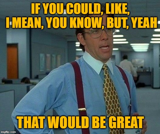 That, Like, Would Be, You Know, Great, Yeah | IF YOU COULD, LIKE, I MEAN, YOU KNOW, BUT, YEAH; THAT WOULD BE GREAT | image tagged in memes,that would be great,communication,lol so funny,too true,office space | made w/ Imgflip meme maker