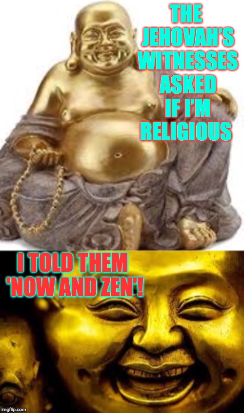 Bad Pun Buddha | THE JEHOVAH’S WITNESSES ASKED IF I’M RELIGIOUS; I TOLD THEM 'NOW AND ZEN'! | image tagged in memes,bad pun buddha,jehovah's witness,now and zen | made w/ Imgflip meme maker