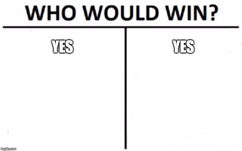 Who Would Win? Meme | YES; YES | image tagged in memes,who would win | made w/ Imgflip meme maker