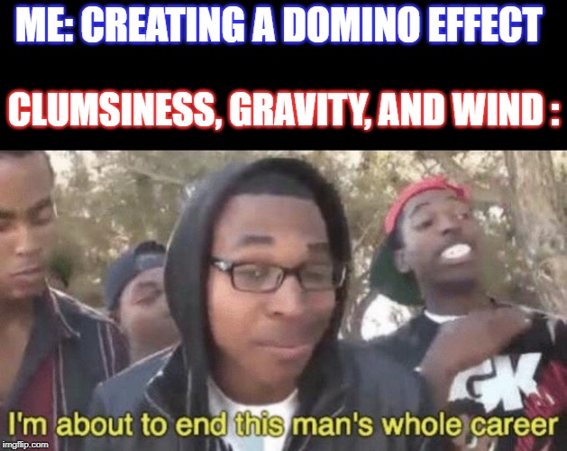 A Common Nightmare | ME: CREATING A DOMINO EFFECT; CLUMSINESS, GRAVITY, AND WIND : | image tagged in im about to end this mans whole career,nightmare | made w/ Imgflip meme maker