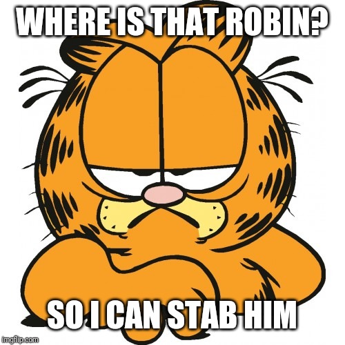 Garfield | WHERE IS THAT ROBIN? SO I CAN STAB HIM | image tagged in garfield | made w/ Imgflip meme maker