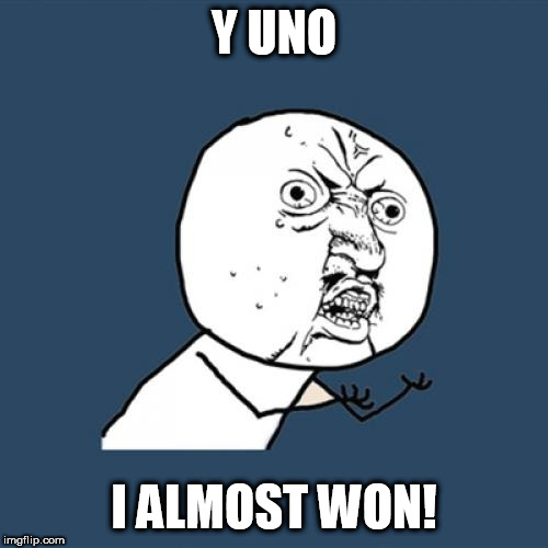 Y U No | Y UNO; I ALMOST WON! | image tagged in memes,y u no | made w/ Imgflip meme maker