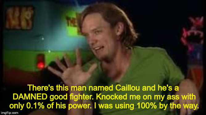 Shaggy | There's this man named Caillou and he's a DAMNED good fighter. Knocked me on my ass with only 0.1% of his power. I was using 100% by the way. | image tagged in shaggy | made w/ Imgflip meme maker