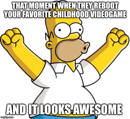 homer-excited.png | THAT MOMENT WHEN THEY REBOOT YOUR FAVORITE CHILDHOOD VIDEOGAME; AND IT LOOKS AWESOME | image tagged in homer-excitedpng | made w/ Imgflip meme maker