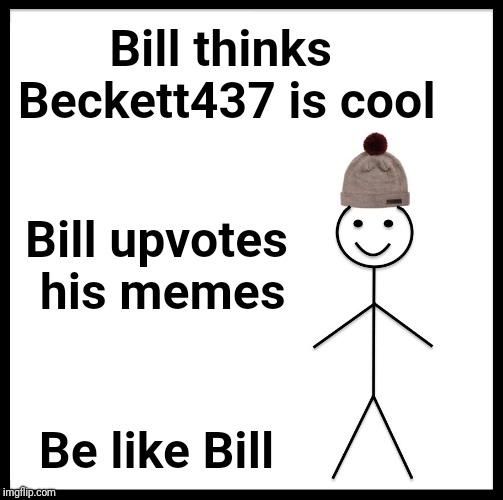 Be Like Bill Meme | Bill thinks Beckett437 is cool; Bill upvotes his memes; Be like Bill | image tagged in memes,be like bill | made w/ Imgflip meme maker