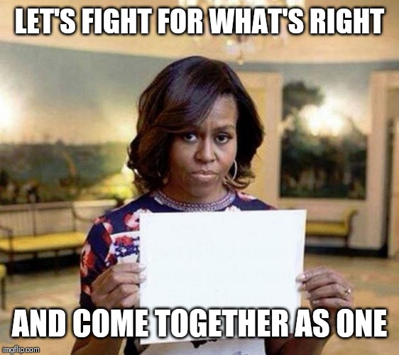Jroc113 | LET'S FIGHT FOR WHAT'S RIGHT; AND COME TOGETHER AS ONE | image tagged in michelle obama blank sheet | made w/ Imgflip meme maker