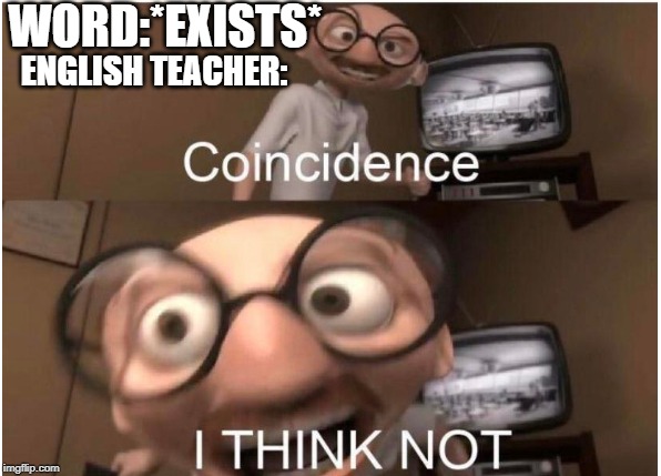 Coincidence, I THINK NOT | WORD:*EXISTS*; ENGLISH TEACHER: | image tagged in coincidence i think not | made w/ Imgflip meme maker