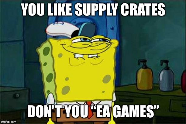 Don't You Squidward Meme | YOU LIKE SUPPLY CRATES; DON’T YOU “EA GAMES” | image tagged in memes,dont you squidward | made w/ Imgflip meme maker