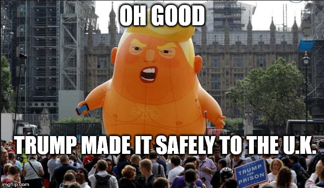 Trump Balloon | OH GOOD; TRUMP MADE IT SAFELY TO THE U.K. | image tagged in trump balloon | made w/ Imgflip meme maker