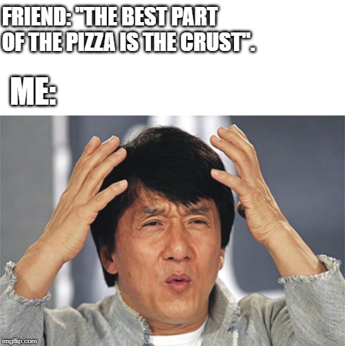mind blown | FRIEND: "THE BEST PART OF THE PIZZA IS THE CRUST". ME: | image tagged in mind blown | made w/ Imgflip meme maker