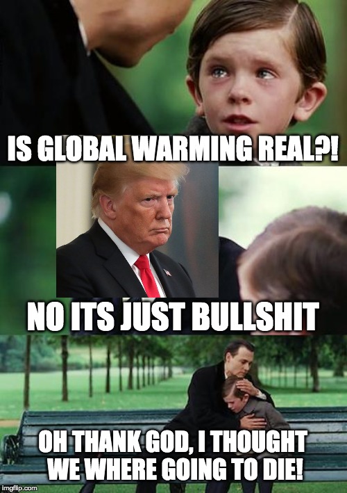 Finding Neverland Meme | IS GLOBAL WARMING REAL?! NO ITS JUST BULLSHIT; OH THANK GOD, I THOUGHT WE WHERE GOING TO DIE! | image tagged in memes,finding neverland | made w/ Imgflip meme maker