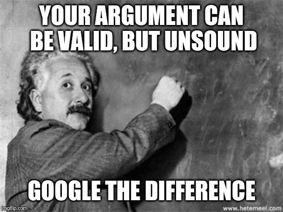 Before you start arguing... | YOUR ARGUMENT CAN BE VALID, BUT UNSOUND; GOOGLE THE DIFFERENCE | image tagged in einstein chalkboard,argument,your argument is invalid,politics | made w/ Imgflip meme maker