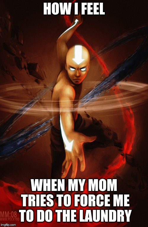 Avatar State | HOW I FEEL; WHEN MY MOM TRIES TO FORCE ME TO DO THE LAUNDRY | image tagged in avatar state | made w/ Imgflip meme maker