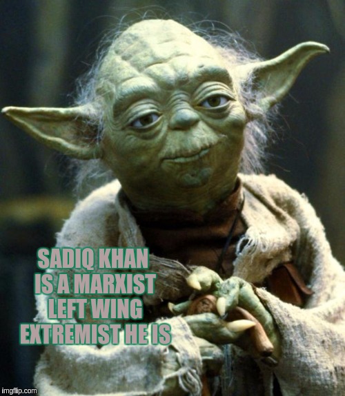Star Wars Yoda | SADIQ KHAN IS A MARXIST LEFT WING EXTREMIST HE IS | image tagged in memes,star wars yoda,sadiq khan,the great awakening,politicians,lunatic | made w/ Imgflip meme maker