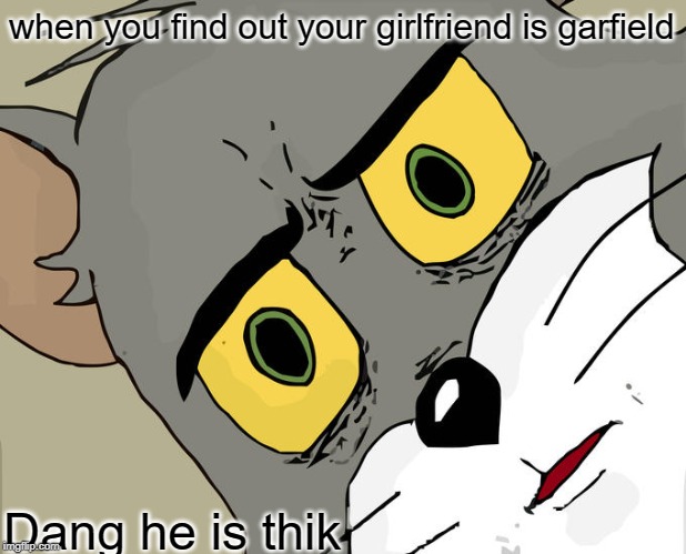 Unsettled Tom | when you find out your girlfriend is garfield; Dang he is thik | image tagged in memes,unsettled tom | made w/ Imgflip meme maker