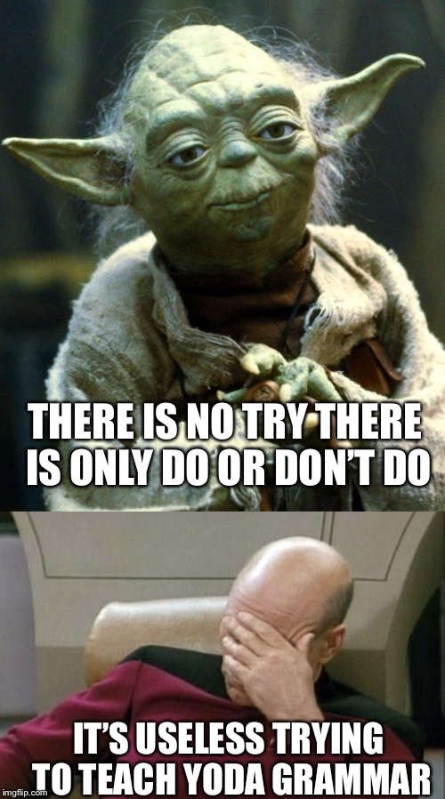 I just like the combo. Wish I could have thought of a better joke | THERE IS NO TRY THERE IS ONLY DO OR DON’T DO; IT’S USELESS TRYING TO TEACH YODA GRAMMAR | image tagged in memes,captain picard facepalm,star wars yoda | made w/ Imgflip meme maker
