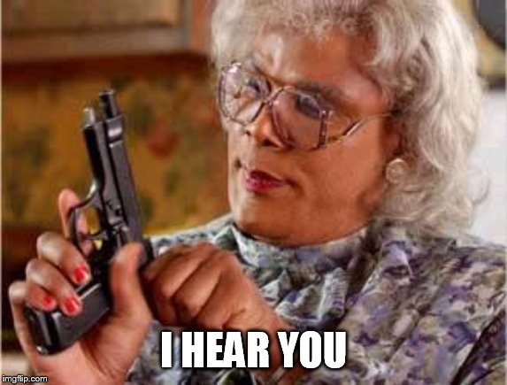 Madea with Gun | I HEAR YOU | image tagged in madea with gun | made w/ Imgflip meme maker