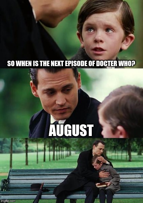 Finding Neverland | SO WHEN IS THE NEXT EPISODE OF DOCTER WHO? AUGUST | image tagged in memes,finding neverland | made w/ Imgflip meme maker