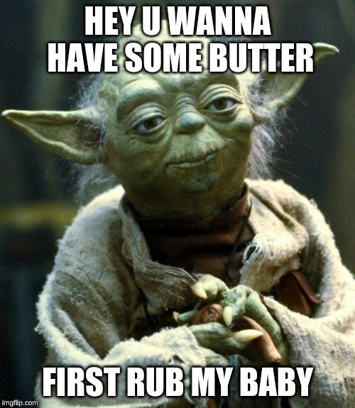 Star Wars Yoda | HEY U WANNA HAVE SOME BUTTER; FIRST RUB MY BABY | image tagged in memes,star wars yoda | made w/ Imgflip meme maker