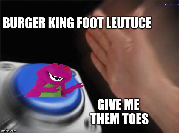 Blank Nut Button Meme | BURGER KING FOOT LEUTUCE; GIVE ME THEM TOES | image tagged in memes,blank nut button | made w/ Imgflip meme maker
