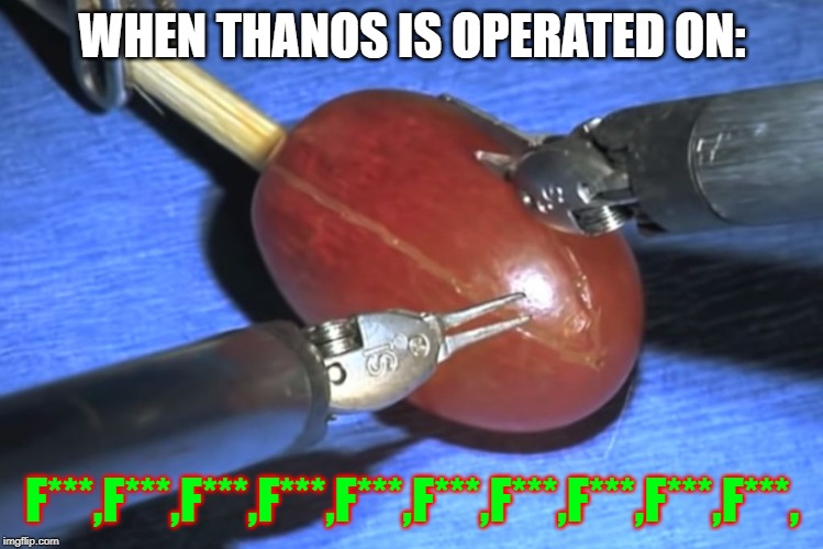 They did surgery on a grape | WHEN THANOS IS OPERATED ON:; F***,F***,F***,F***,F***,F***,F***,F***,F***,F***, | image tagged in they did surgery on a grape | made w/ Imgflip meme maker