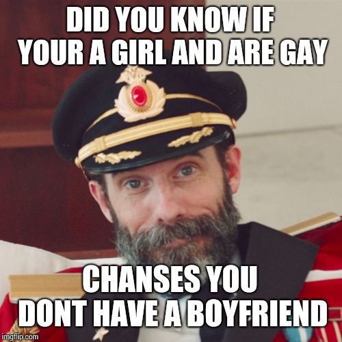 Captain Obvious large | DID YOU KNOW IF YOUR A GIRL AND ARE GAY; CHANCES YOU DONT HAVE A BOYFRIEND | image tagged in captain obvious large | made w/ Imgflip meme maker