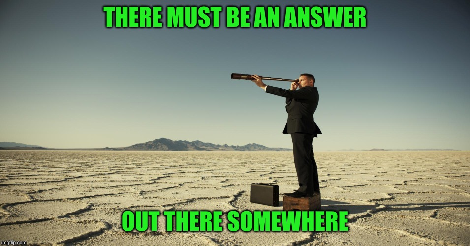 Searching motivation | THERE MUST BE AN ANSWER OUT THERE SOMEWHERE | image tagged in searching motivation | made w/ Imgflip meme maker