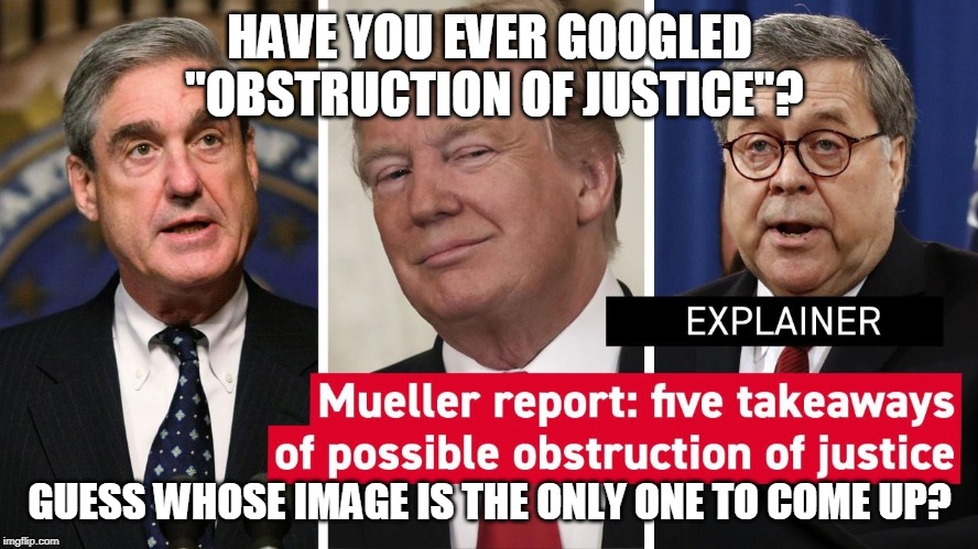 GOOGLE OBSTRUCTION OF JUSTICE | HAVE YOU EVER GOOGLED "OBSTRUCTION OF JUSTICE"? GUESS WHOSE IMAGE IS THE ONLY ONE TO COME UP? | image tagged in google,obstruction of justice,trump,robert mueller | made w/ Imgflip meme maker