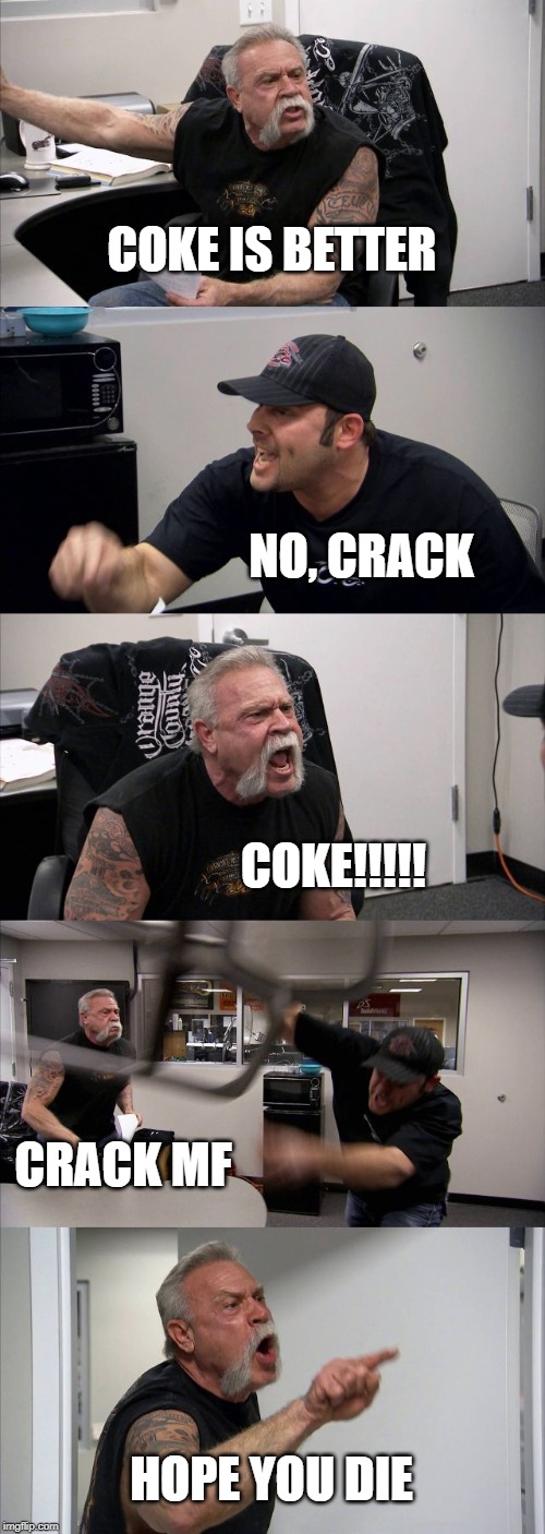 American Chopper Argument Meme | COKE IS BETTER; NO, CRACK; COKE!!!!! CRACK MF; HOPE YOU DIE | image tagged in memes,american chopper argument | made w/ Imgflip meme maker