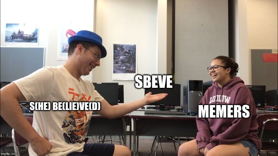 SBEVE | SBEVE; MEMERS; S(HE) BE(LIE)VE(D) | image tagged in strange presentation | made w/ Imgflip meme maker