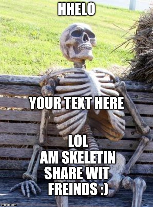 Waiting Skeleton | HHELO; YOUR TEXT HERE; AM SKELETIN; LOL; SHARE WIT FREINDS :) | image tagged in memes,waiting skeleton | made w/ Imgflip meme maker