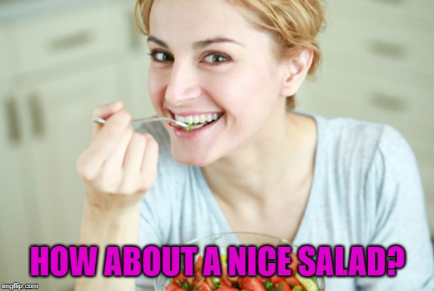 Happy Woman Eating Salad | HOW ABOUT A NICE SALAD? | image tagged in happy woman eating salad | made w/ Imgflip meme maker