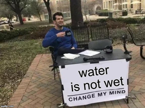Change My Mind Meme | water is not wet | image tagged in memes,change my mind | made w/ Imgflip meme maker