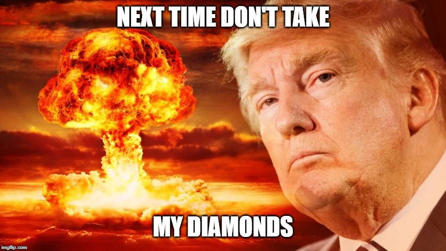 NEXT TIME DON'T TAKE; MY DIAMONDS | image tagged in donald trump | made w/ Imgflip meme maker