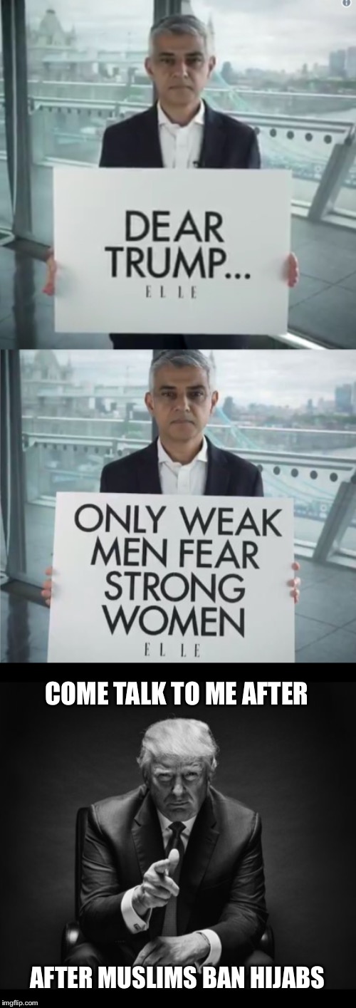 Hypocrite much? | COME TALK TO ME AFTER; AFTER MUSLIMS BAN HIJABS | image tagged in sadiq khan,trump,hijab,feminism,hypocrisy | made w/ Imgflip meme maker