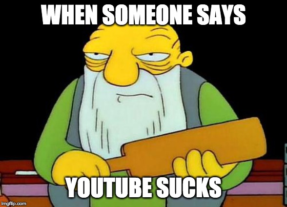 That's a paddlin' | WHEN SOMEONE SAYS; YOUTUBE SUCKS | image tagged in memes,that's a paddlin' | made w/ Imgflip meme maker