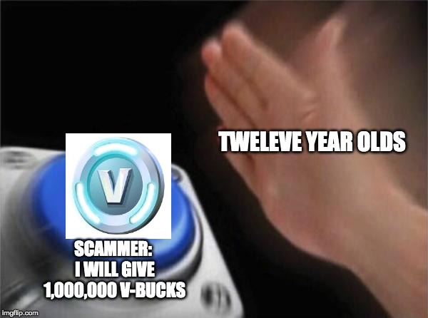 Blank Nut Button | TWELEVE YEAR OLDS; SCAMMER: I WILL GIVE 1,000,000 V-BUCKS | image tagged in memes,blank nut button | made w/ Imgflip meme maker