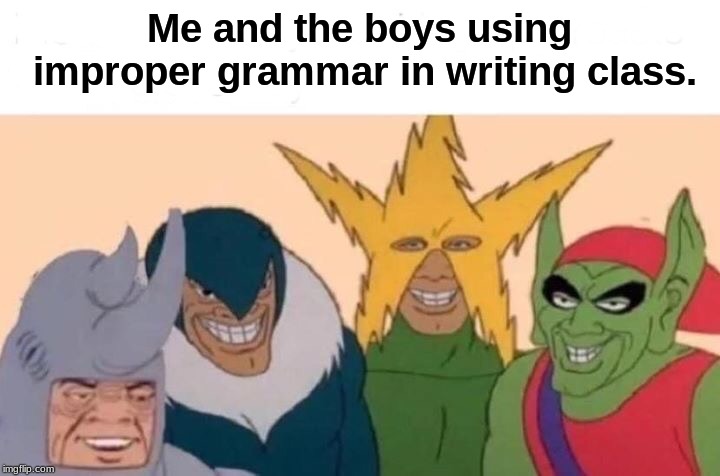 madlad lvl.1000 | Me and the boys using improper grammar in writing class. | image tagged in me and the boys | made w/ Imgflip meme maker