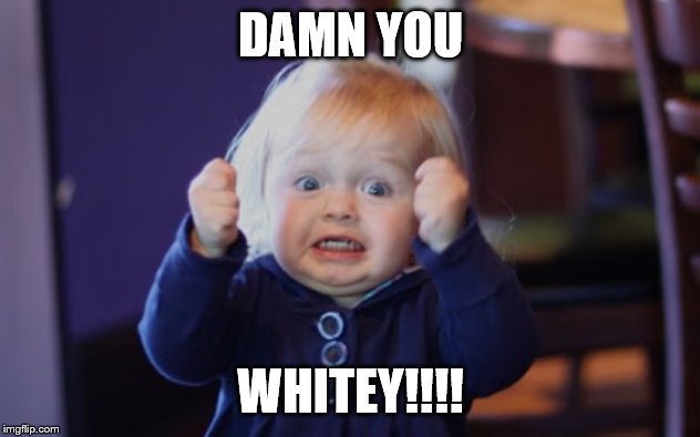 Damn so close baby | DAMN YOU WHITEY!!!! | image tagged in damn so close baby | made w/ Imgflip meme maker