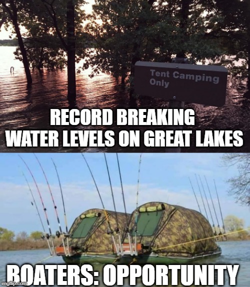 High water? Boaters: Opportunity | RECORD BREAKING WATER LEVELS ON GREAT LAKES; BOATERS: OPPORTUNITY | image tagged in opportunity,smart,boat,boating,fishing,camping | made w/ Imgflip meme maker