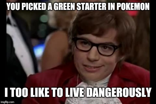 I Too Like To Live Dangerously | YOU PICKED A GREEN STARTER IN POKEMON; I TOO LIKE TO LIVE DANGEROUSLY | image tagged in memes,i too like to live dangerously | made w/ Imgflip meme maker