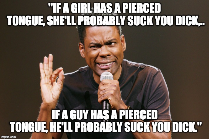 "IF A GIRL HAS A PIERCED TONGUE, SHE'LL PROBABLY SUCK YOU DICK,.. IF A GUY HAS A PIERCED TONGUE, HE'LL PROBABLY SUCK YOU DICK." | made w/ Imgflip meme maker